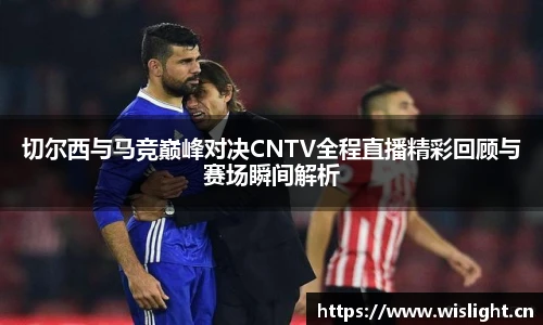 切尔西与马竞巅峰对决CNTV全程直播精彩回顾与赛场瞬间解析