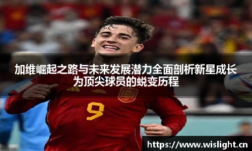 加维崛起之路与未来发展潜力全面剖析新星成长为顶尖球员的蜕变历程