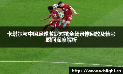 卡塔尔与中国足球激烈对抗全场录像回放及精彩瞬间深度解析
